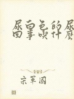 尿白色的尿怎么回事吃什么药