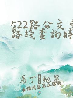 522路公交车路线查询时刻表