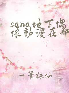 sana地下偶像动漫在哪儿看