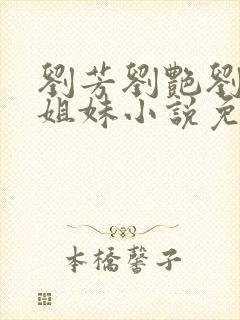 刘芳刘艳刘桃四姐妹小说免费阅读