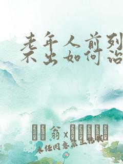 老年人前列腺尿不出如何治疗
