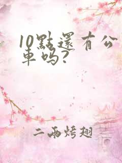 10点还有公交车吗?