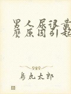 男人尿很黄是什么原因引起的