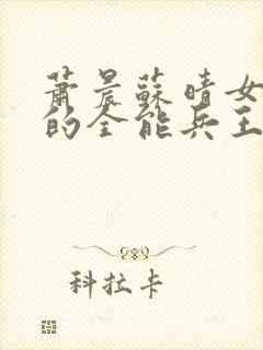 萧晨苏晴女总裁的全能兵王最新