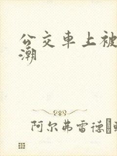 公交车上被c高潮