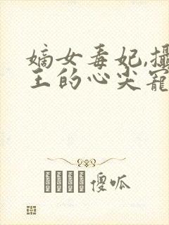 嫡女毒妃,摄政王的心尖宠