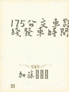 175公交车路线发车时间表
