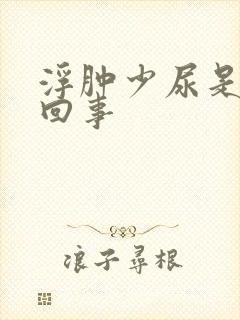 浮肿少尿是怎么回事