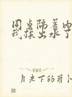 同桌隔着内裤把我揉出水了文