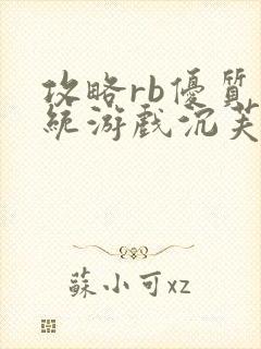 攻略rb优质系统游戏沉芙小说免费阅读