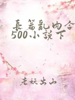 长篇乱肉合集乱500小说下