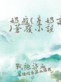 奶瘾(产奶高h)苍岭小说