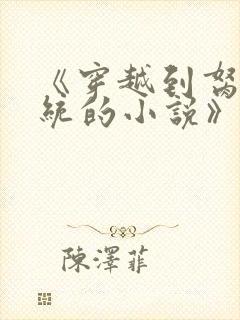 《穿越到胬肉系统的小说》