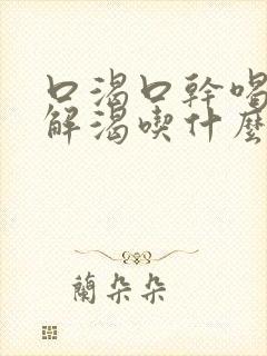 口渴口干喝水不解渴吃什么东西