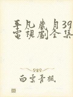 平凡岁月39集电视剧全集免费观看