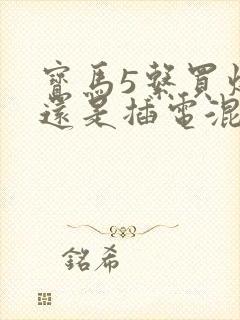 宝马5系买燃油还是插电混动