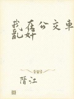 我在公交车上被乱奸