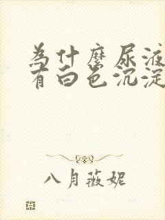 为什么尿液里面有白色沉淀物正常吗