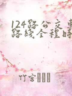 124路公交车路线全程时间