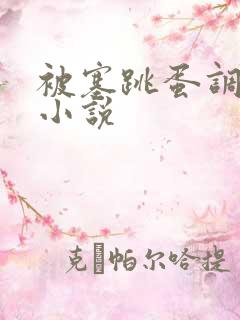 被塞跳蛋调教的小说