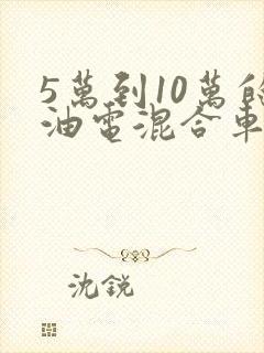 5万到10万的油电混合车