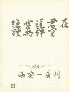 绝世道君在线阅读无弹窗