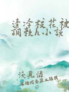 清冷校花被屈辱调教h小说