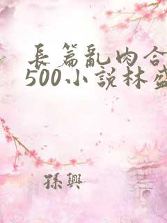 长篇乱肉合集乱500小说林盛