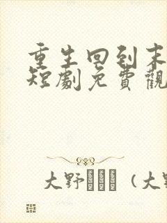 重生回到末日前短剧免费观看