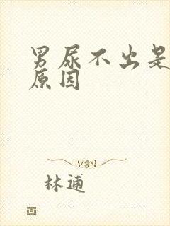 男尿不出是什么原因