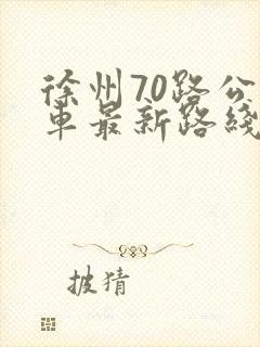 徐州70路公交车最新路线和时间表