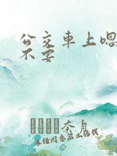 公交车上嗯啊哦不要