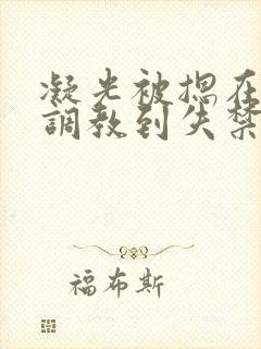 凝光被摁在床下调教到失禁小说