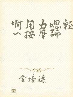 啊用力嗯轻一点～按摩师