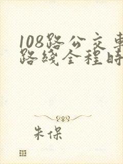 108路公交车路线全程时间