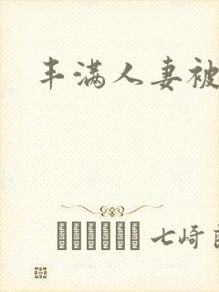 丰满人妻被侵犯