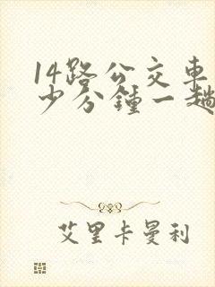 14路公交车多少分钟一趟