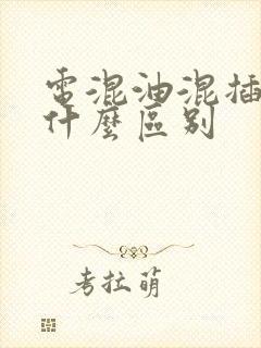电混油混插混有什么区别