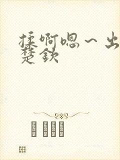 揉啊嗯～出水王楚钦