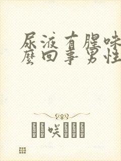 尿液有腥味是怎么回事男性
