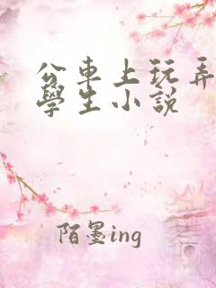 公车上玩弄白丝学生小说