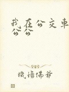 我在公交车上被公公