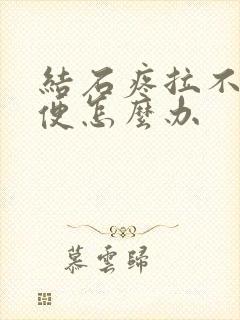 结石疼拉不出小便怎么办