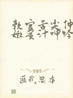 教官舌尖伸入湿嫩蜜汁呻吟