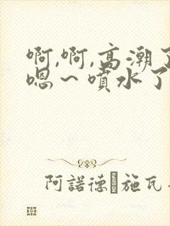 啊,啊,高潮了嗯～喷水了91