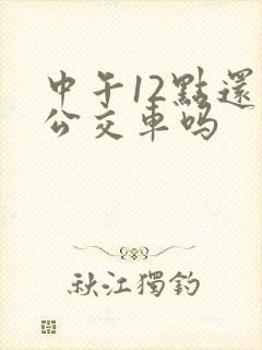 中午12点还有公交车吗
