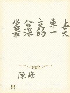 坐公交车上被的最深的一天
