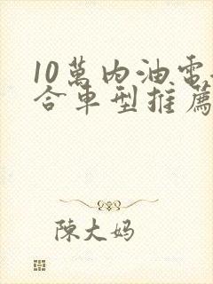 10万内油电混合车型推荐