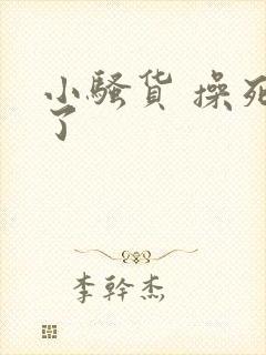 小骚货 操死我了