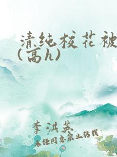 清纯校花被调教(高h)